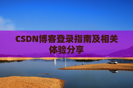 CSDN博客登录指南及相关体验分享